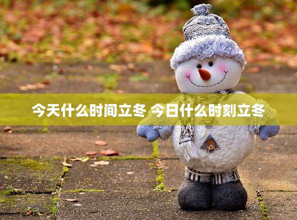 今天什么时间立冬 今日什么时刻立冬