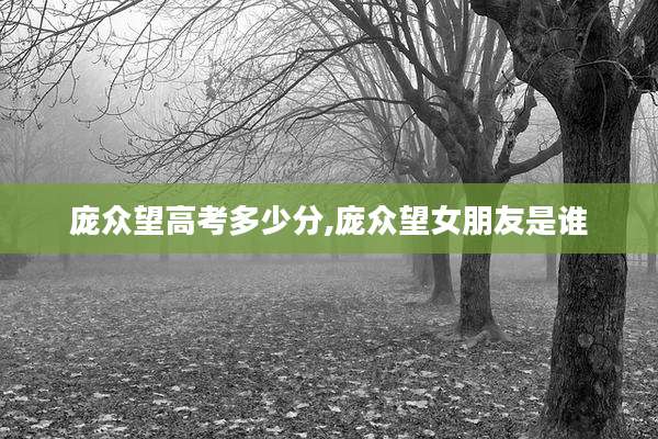 庞众望高考多少分,庞众望女朋友是谁
