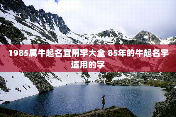 1985属牛起名宜用字大全 85年的牛起名字适用的字