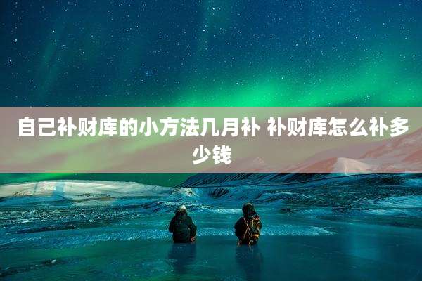 自己补财库的小方法几月补 补财库怎么补多少钱