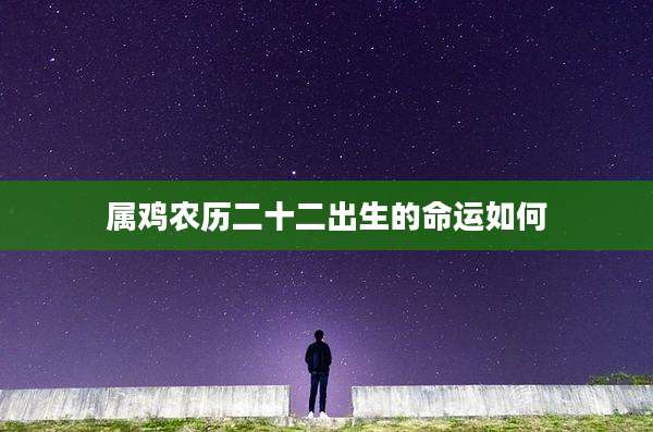 属鸡农历二十二出生的命运如何