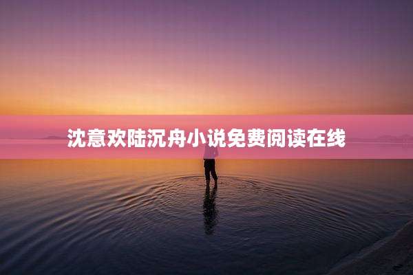 沈意欢陆沉舟小说免费阅读在线