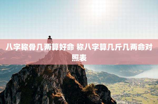 八字称骨几两算好命 称八字算几斤几两命对照表