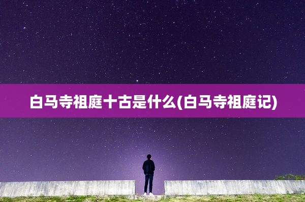 白马寺祖庭十古是什么(白马寺祖庭记)