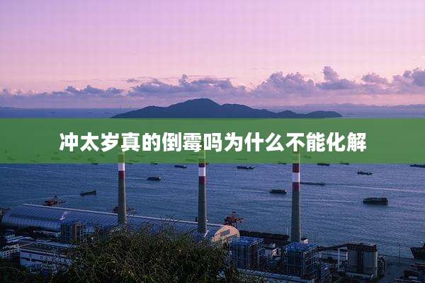 冲太岁真的倒霉吗为什么不能化解