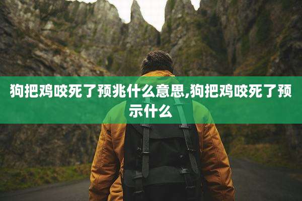 狗把鸡咬死了预兆什么意思,狗把鸡咬死了预示什么