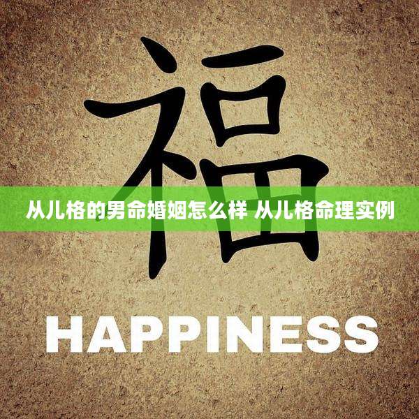 从儿格的男命婚姻怎么样 从儿格命理实例