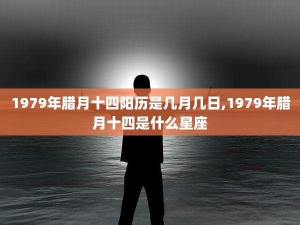 1979年腊月十四阳历是几月几日,1979年腊月十四是什么星座