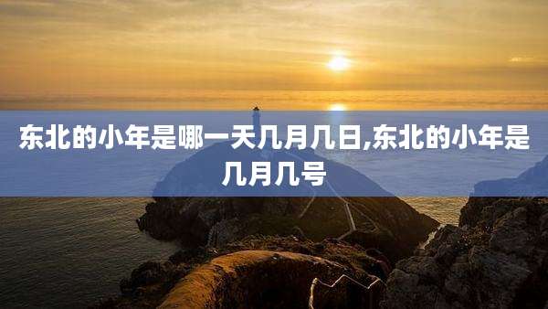 东北的小年是哪一天几月几日,东北的小年是几月几号