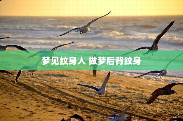 梦见纹身人 做梦后背纹身