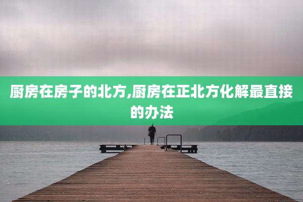 厨房在房子的北方,厨房在正北方化解最直接的办法