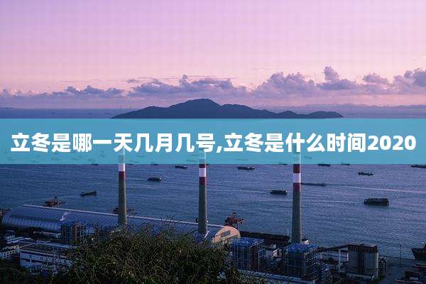 立冬是哪一天几月几号,立冬是什么时间2020