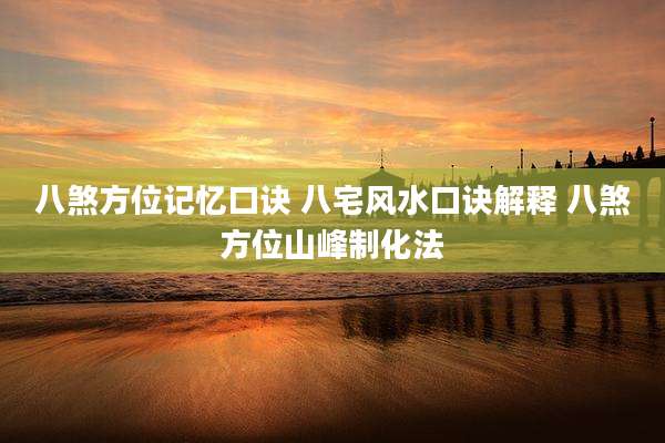 八煞方位记忆口诀 八宅风水口诀解释 八煞方位山峰制化法