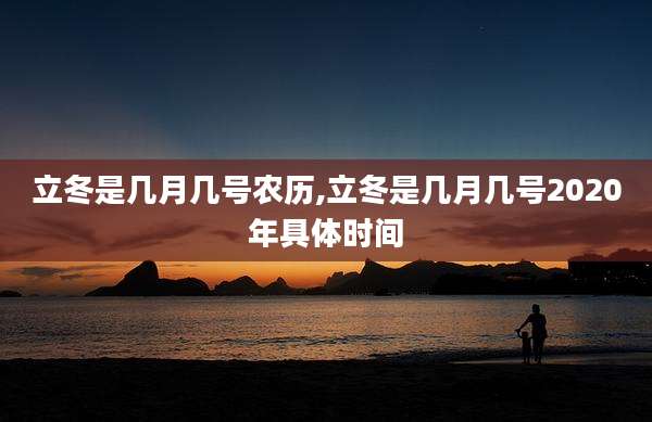 立冬是几月几号农历,立冬是几月几号2020年具体时间