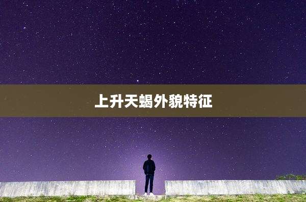 上升天蝎外貌特征