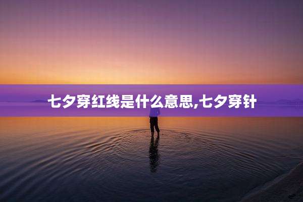 七夕穿红线是什么意思,七夕穿针