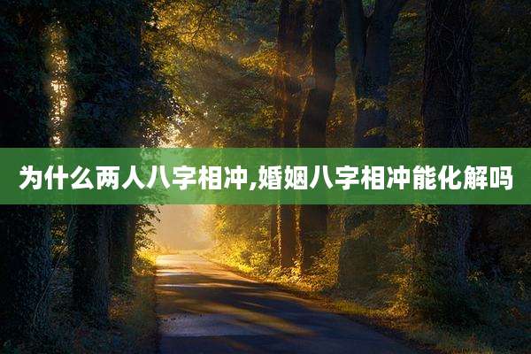 为什么两人八字相冲,婚姻八字相冲能化解吗