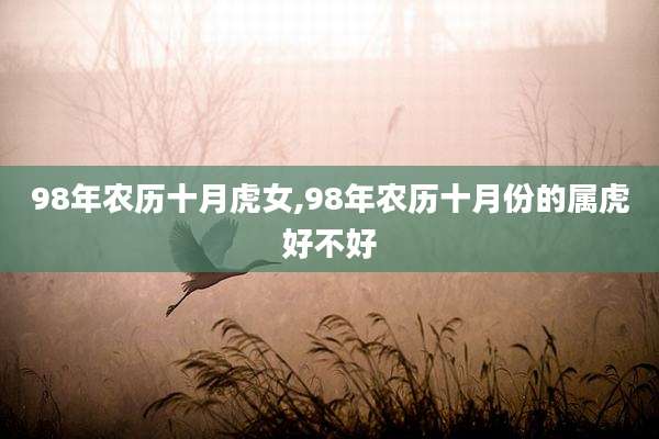 98年农历十月虎女,98年农历十月份的属虎好不好