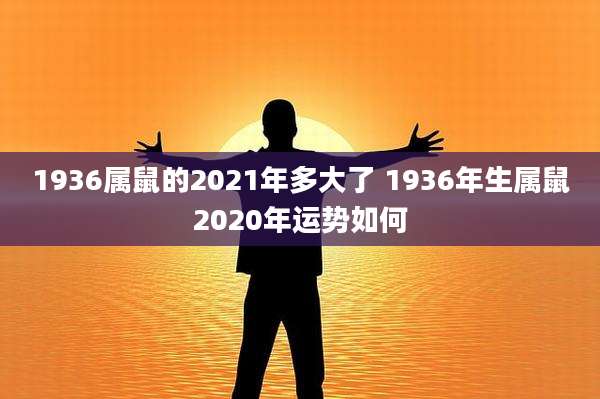 1936属鼠的2021年多大了 1936年生属鼠2020年运势如何