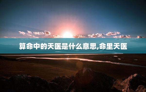 算命中的天医是什么意思,命里天医