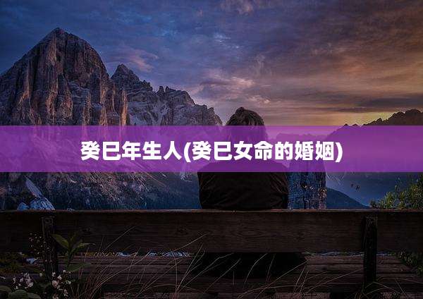 癸巳年生人(癸巳女命的婚姻)