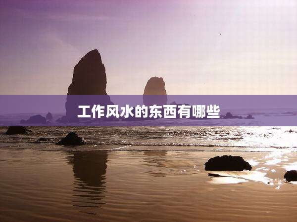 工作风水的东西有哪些