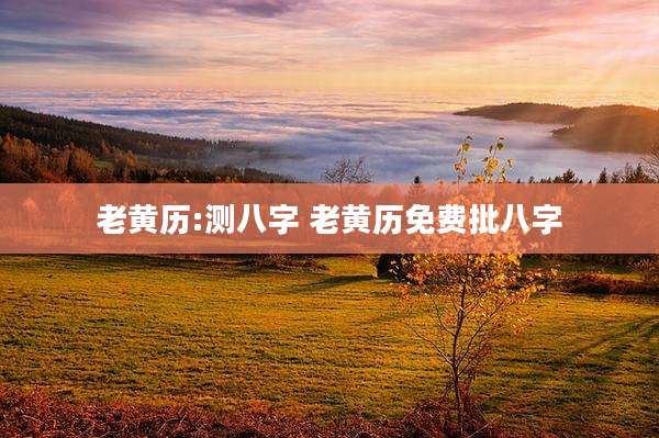 老黄历:测八字 老黄历免费批八字