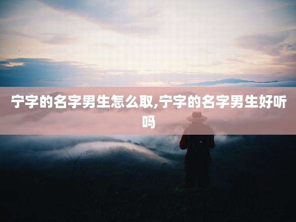 宁字的名字男生怎么取,宁字的名字男生好听吗