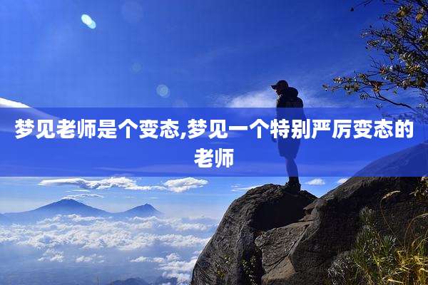 梦见老师是个变态,梦见一个特别严厉变态的老师