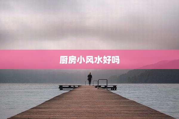 厨房小风水好吗