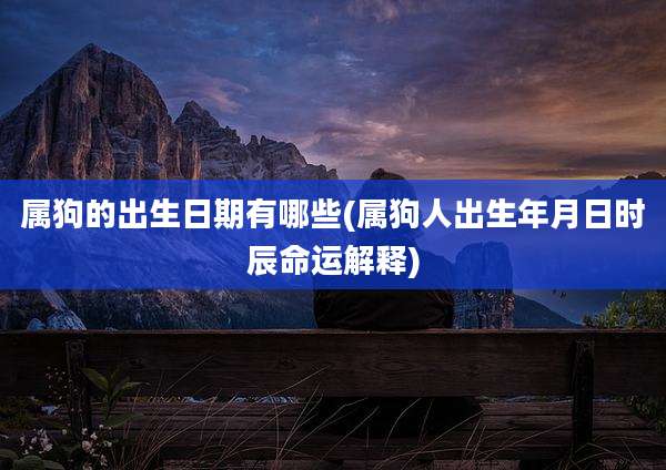 属狗的出生日期有哪些(属狗人出生年月日时辰命运解释)