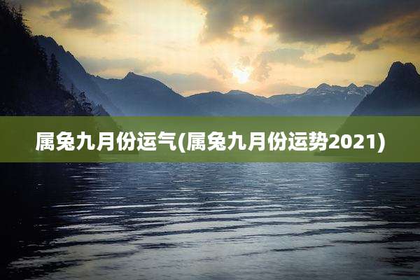 属兔九月份运气(属兔九月份运势2021)
