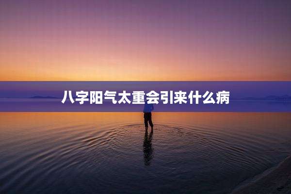 八字阳气太重会引来什么病