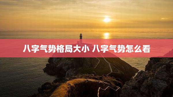 八字气势格局大小 八字气势怎么看