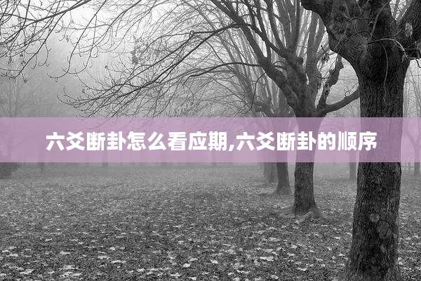 六爻断卦怎么看应期,六爻断卦的顺序