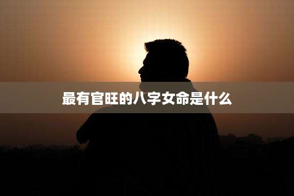 最有官旺的八字女命是什么