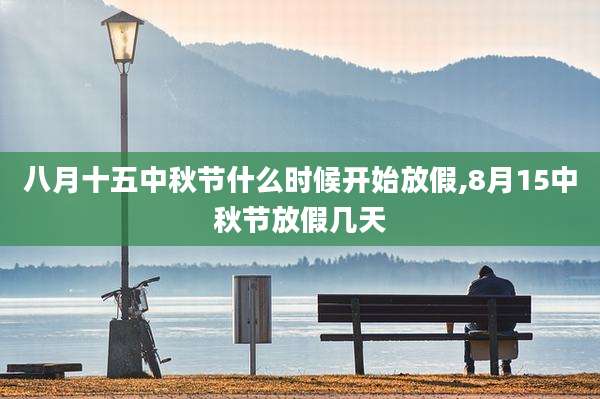 八月十五中秋节什么时候开始放假,8月15中秋节放假几天