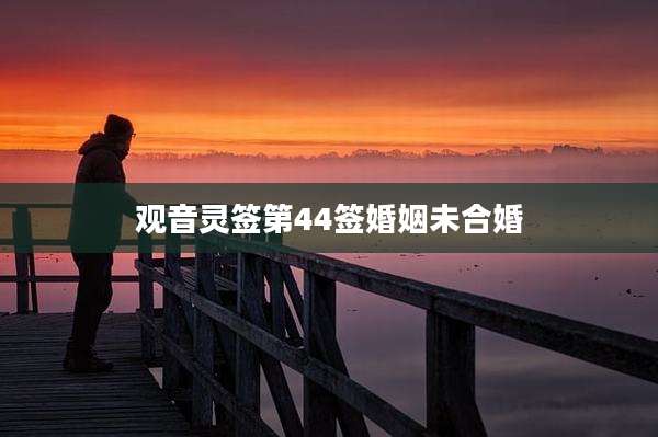 观音灵签第44签婚姻未合婚