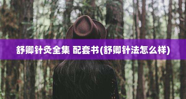 舒卿针灸全集 配套书(舒卿针法怎么样)