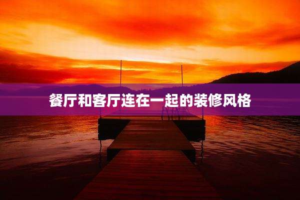 餐厅和客厅连在一起的装修风格