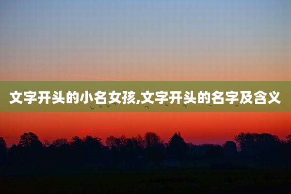 文字开头的小名女孩,文字开头的名字及含义