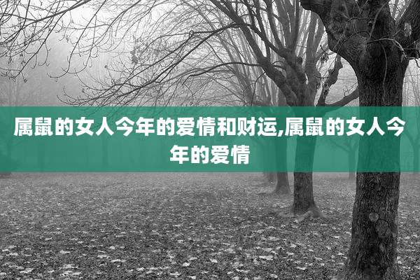 属鼠的女人今年的爱情和财运,属鼠的女人今年的爱情