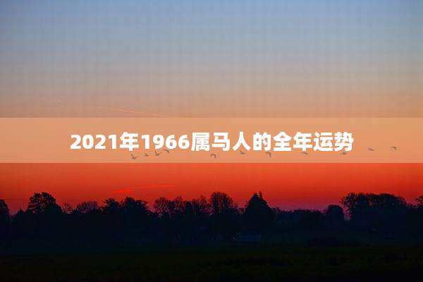 2021年1966属马人的全年运势