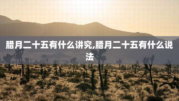 腊月二十五有什么讲究,腊月二十五有什么说法