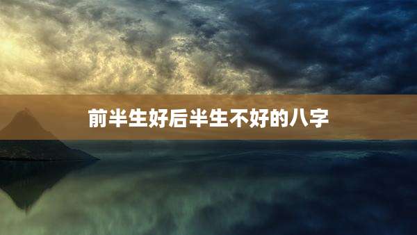 前半生好后半生不好的八字
