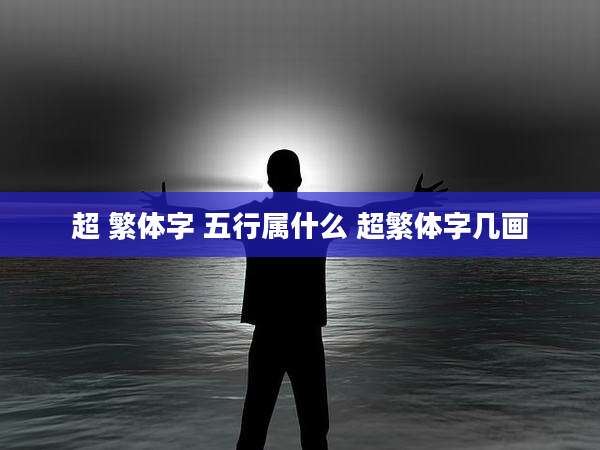 超 繁体字 五行属什么 超繁体字几画