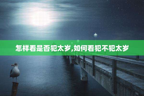 怎样看是否犯太岁,如何看犯不犯太岁
