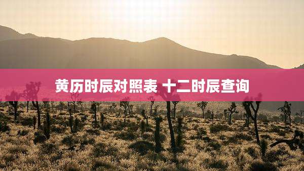 黄历时辰对照表 十二时辰查询