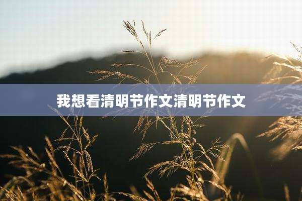 我想看清明节作文清明节作文