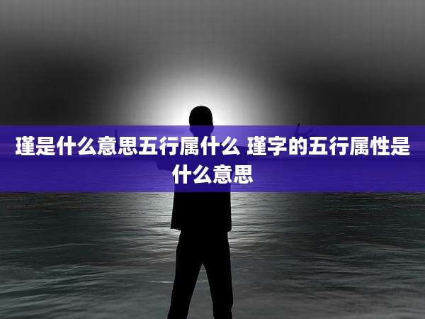瑾是什么意思五行属什么 瑾字的五行属性是什么意思